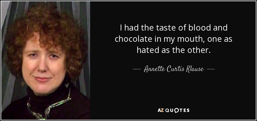 I had the taste of blood and chocolate in my mouth, one as hated as the other. - Annette Curtis Klause