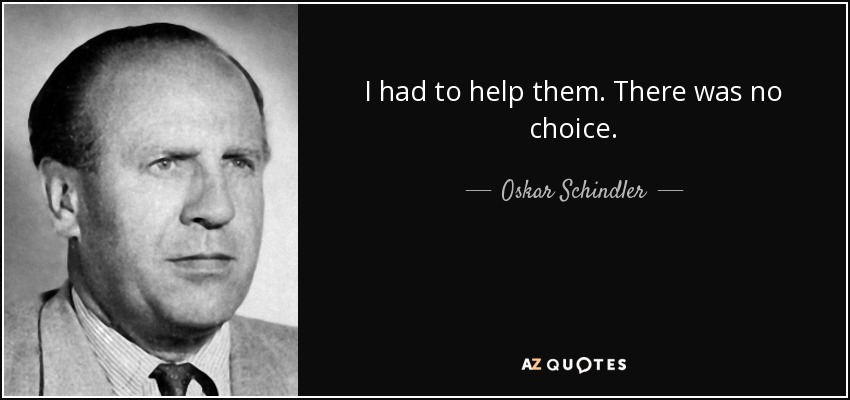 I had to help them. There was no choice. - Oskar Schindler