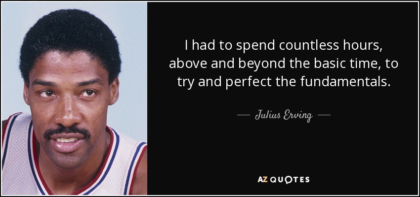 I had to spend countless hours, above and beyond the basic time, to try and perfect the fundamentals. - Julius Erving