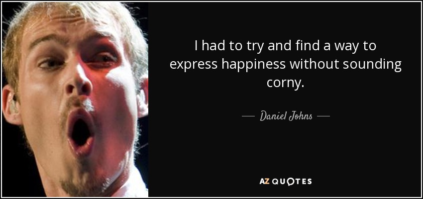 I had to try and find a way to express happiness without sounding corny. - Daniel Johns