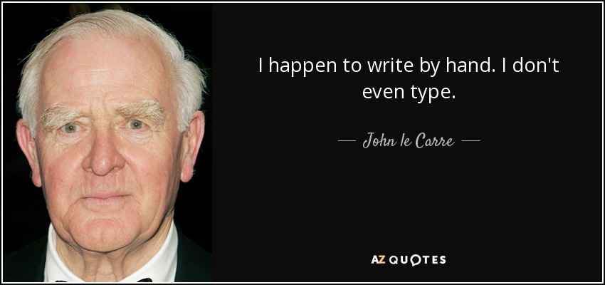 I happen to write by hand. I don't even type. - John le Carre