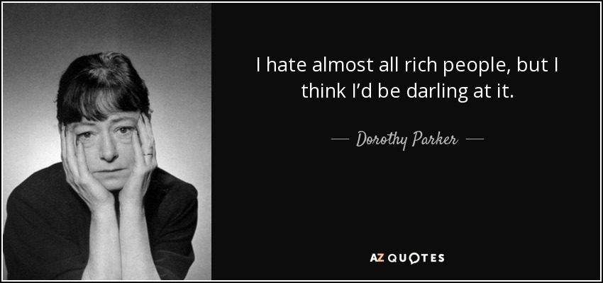 I hate almost all rich people, but I think I’d be darling at it. - Dorothy Parker