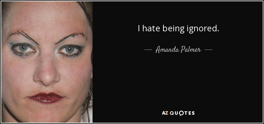 I hate being ignored. - Amanda Palmer