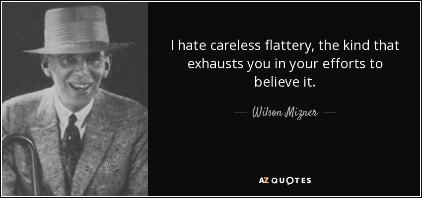 I hate careless flattery, the kind that exhausts you in your efforts to believe it. - Wilson Mizner