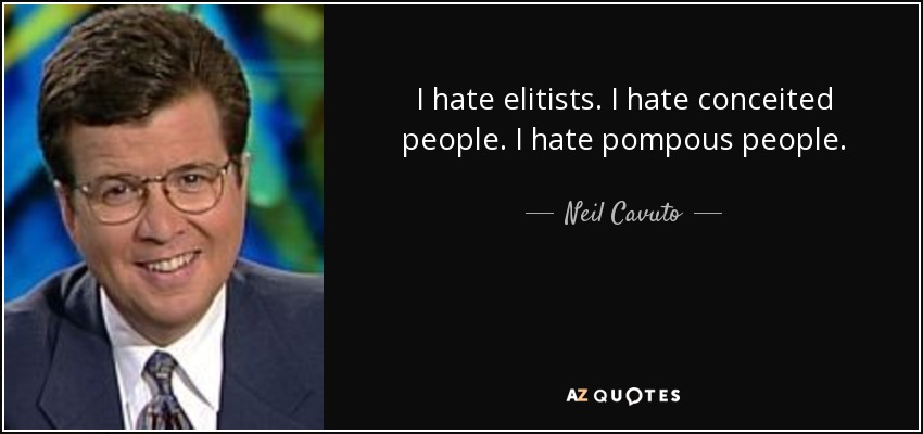 I hate elitists. I hate conceited people. I hate pompous people. - Neil Cavuto