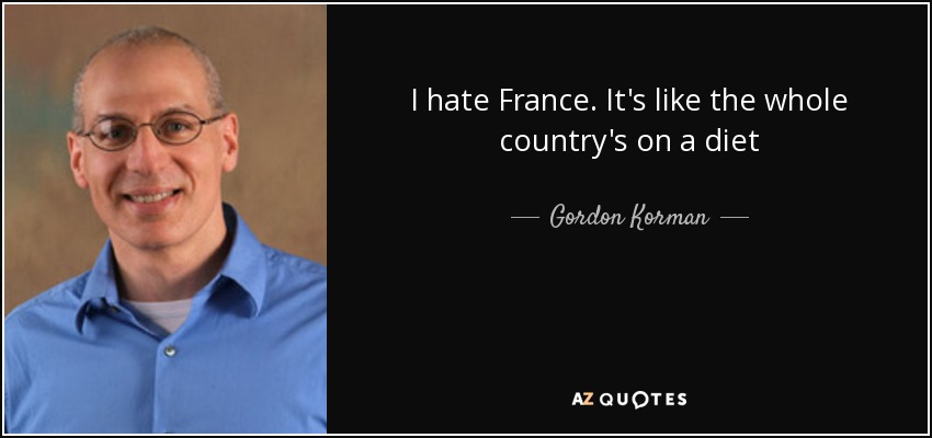 I hate France. It's like the whole country's on a diet - Gordon Korman
