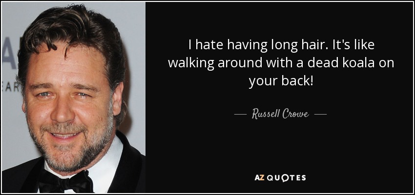 I hate having long hair. It's like walking around with a dead koala on your back! - Russell Crowe