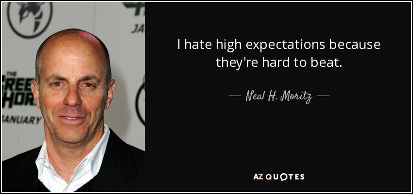 I hate high expectations because they're hard to beat. - Neal H. Moritz