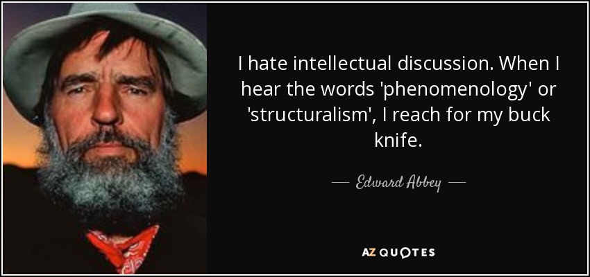 I hate intellectual discussion. When I hear the words 'phenomenology' or 'structuralism', I reach for my buck knife. - Edward Abbey