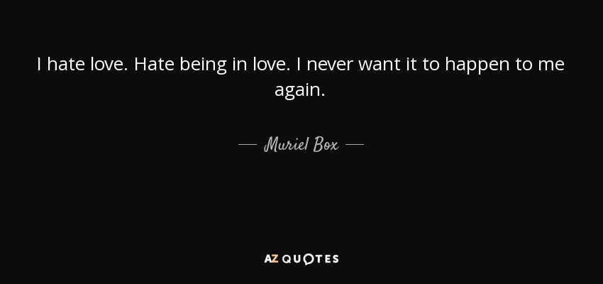 Muriel Box Quote I Hate Love Hate Being In Love I Never Want