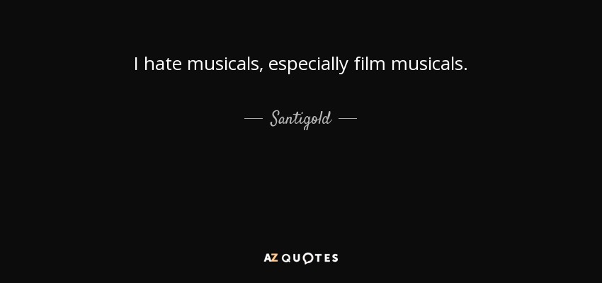 I hate musicals, especially film musicals. - Santigold