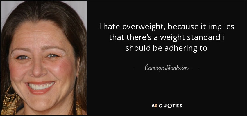 I hate overweight, because it implies that there's a weight standard i should be adhering to - Camryn Manheim