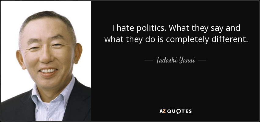 I hate politics. What they say and what they do is completely different. - Tadashi Yanai