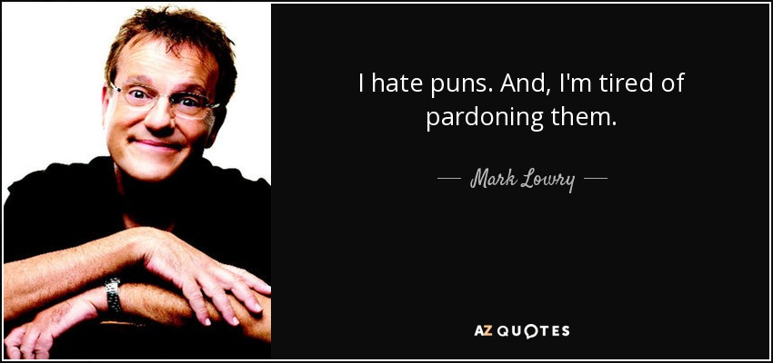 I hate puns. And, I'm tired of pardoning them. - Mark Lowry