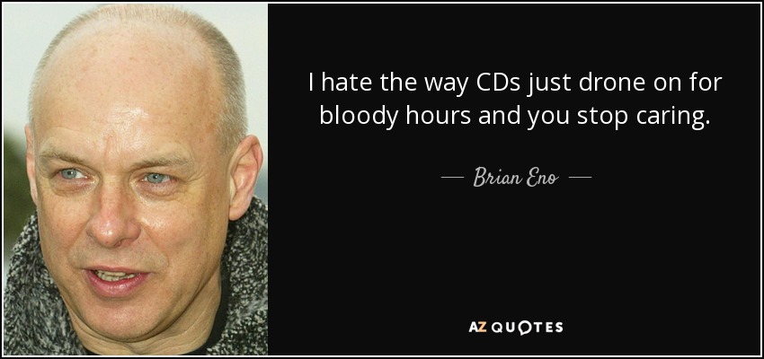 I hate the way CDs just drone on for bloody hours and you stop caring. - Brian Eno
