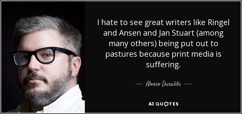 I hate to see great writers like Ringel and Ansen and Jan Stuart (among many others) being put out to pastures because print media is suffering. - Alonso Duralde