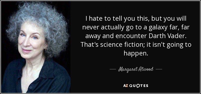 I hate to tell you this, but you will never actually go to a galaxy far, far away and encounter Darth Vader. That's science fiction; it isn't going to happen. - Margaret Atwood