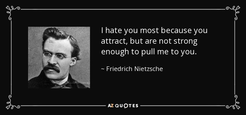 I hate you most because you attract, but are not strong enough to pull me to you. - Friedrich Nietzsche