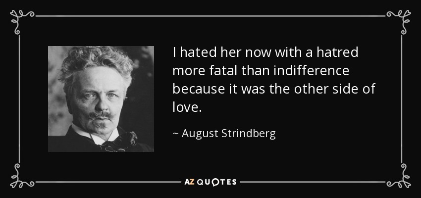 I hated her now with a hatred more fatal than indifference because it was the other side of love. - August Strindberg