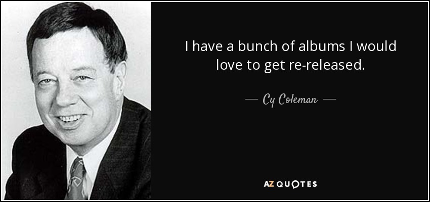 I have a bunch of albums I would love to get re-released. - Cy Coleman