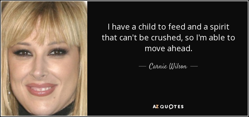 I have a child to feed and a spirit that can't be crushed, so I'm able to move ahead. - Carnie Wilson