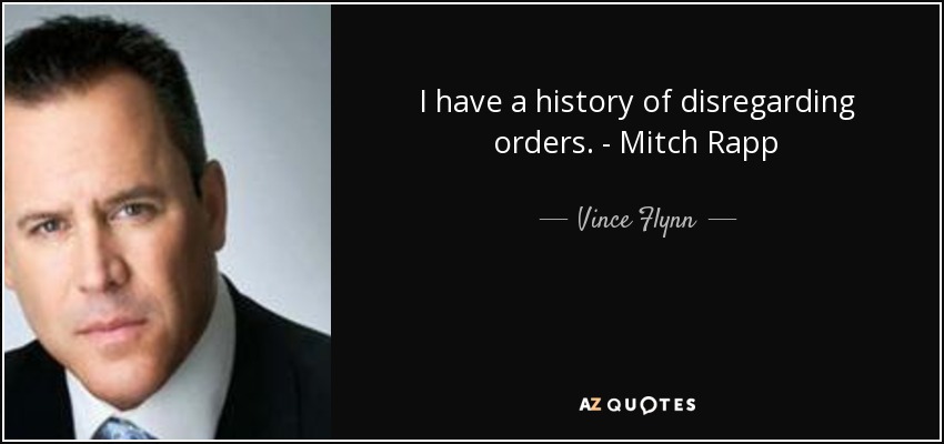 I have a history of disregarding orders. - Mitch Rapp - Vince Flynn