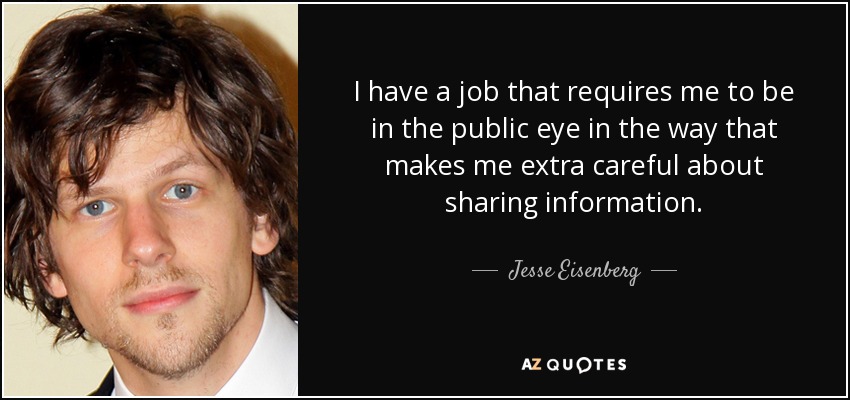 I have a job that requires me to be in the public eye in the way that makes me extra careful about sharing information. - Jesse Eisenberg