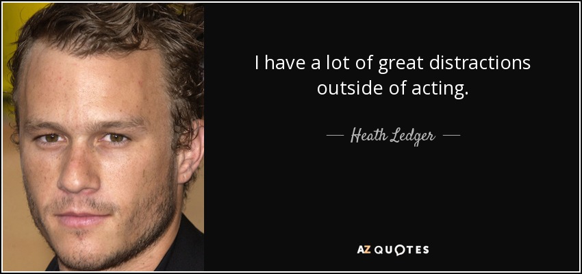 I have a lot of great distractions outside of acting. - Heath Ledger