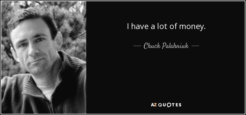 I have a lot of money. - Chuck Palahniuk