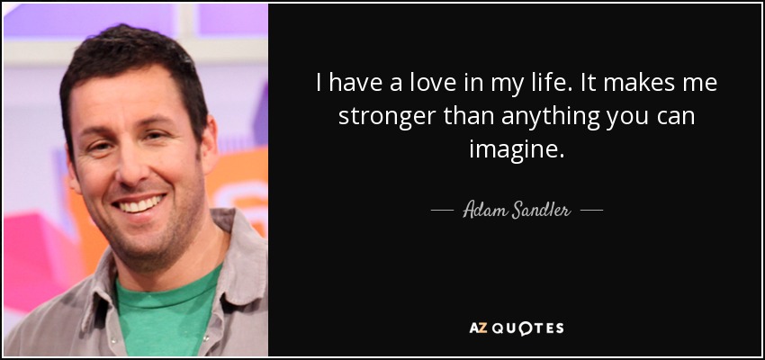 Adam Sandler Quote I Have A Love In My Life It Makes Me