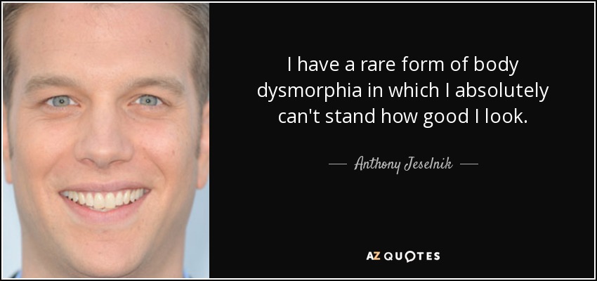 Anthony Jeselnik quote: I have a rare form of body dysmorphia in which...