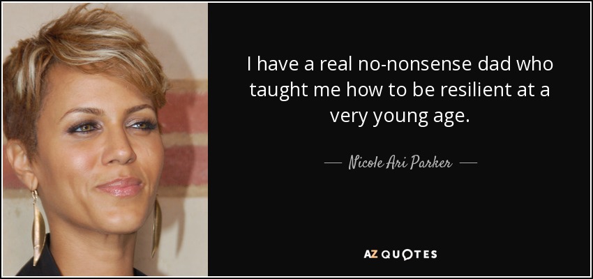 I have a real no-nonsense dad who taught me how to be resilient at a very young age. - Nicole Ari Parker
