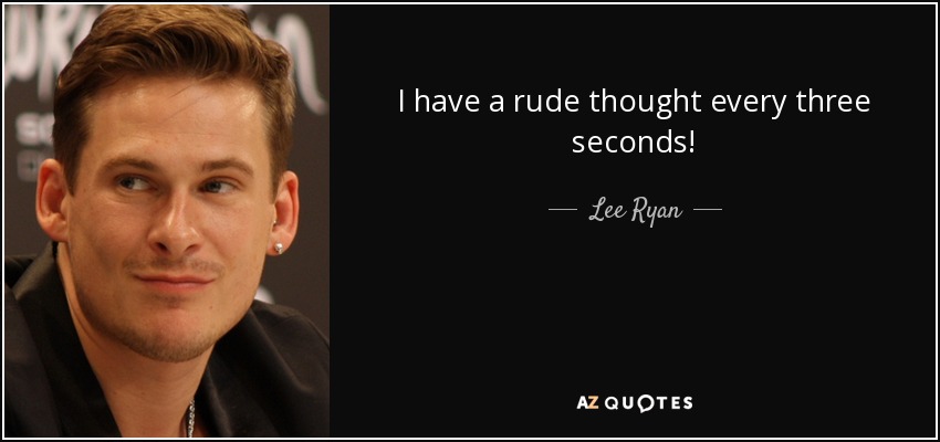 I have a rude thought every three seconds! - Lee Ryan