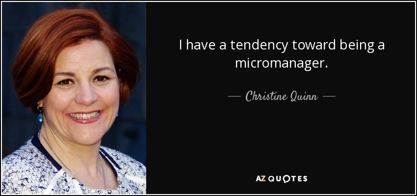 I have a tendency toward being a micromanager. - Christine Quinn