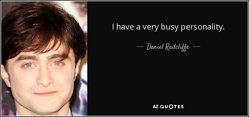 I have a very busy personality. - Daniel Radcliffe