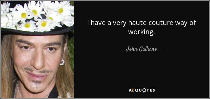 I have a very haute couture way of working. - John Galliano