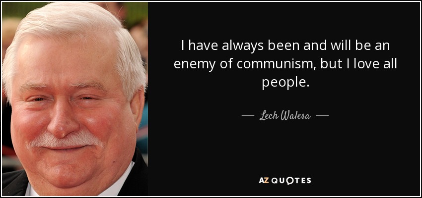 I have always been and will be an enemy of communism, but I love all people. - Lech Walesa