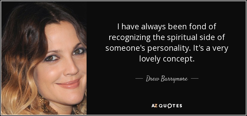 I have always been fond of recognizing the spiritual side of someone's personality. It's a very lovely concept. - Drew Barrymore