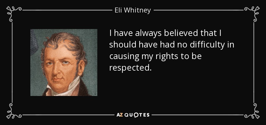 I have always believed that I should have had no difficulty in causing my rights to be respected. - Eli Whitney