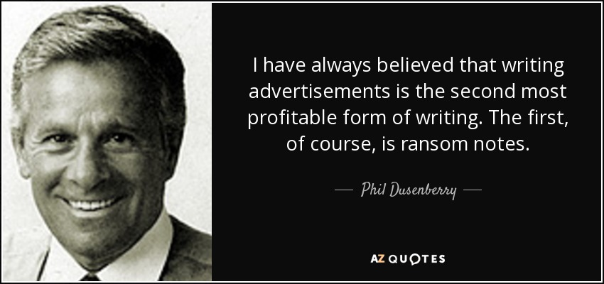I have always believed that writing advertisements is the second most profitable form of writing. The first, of course, is ransom notes. - Phil Dusenberry