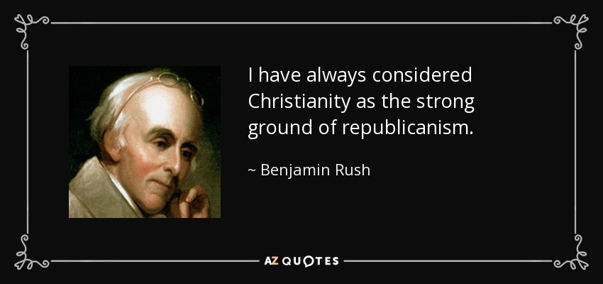 I have always considered Christianity as the strong ground of republicanism. - Benjamin Rush