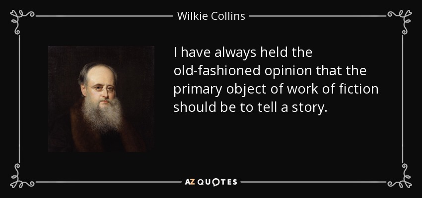 I have always held the old-fashioned opinion that the primary object of work of fiction should be to tell a story. - Wilkie Collins