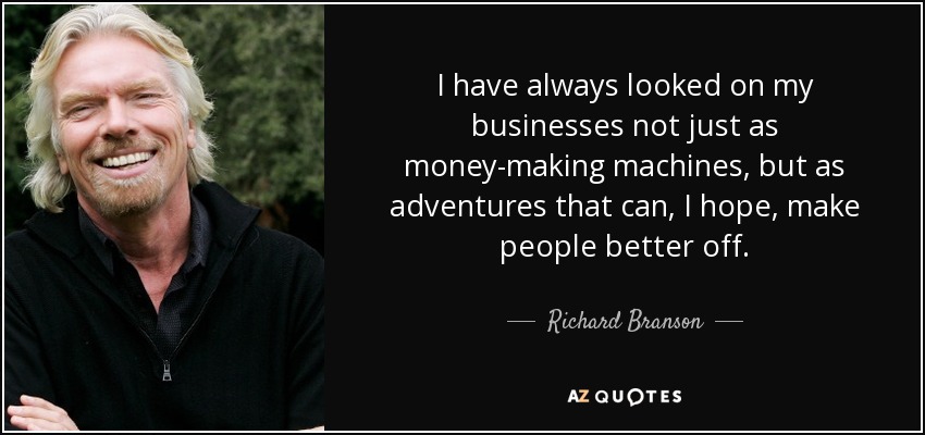 I have always looked on my businesses not just as money-making machines, but as adventures that can, I hope, make people better off. - Richard Branson