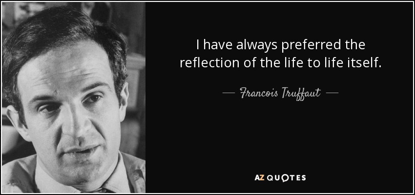 I have always preferred the reflection of the life to life itself. - Francois Truffaut