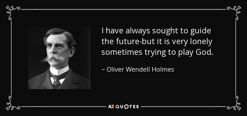 I have always sought to guide the future-but it is very lonely sometimes trying to play God. - Oliver Wendell Holmes, Jr.