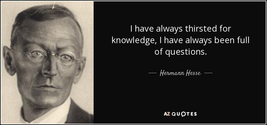 I have always thirsted for knowledge, I have always been full of questions. - Hermann Hesse