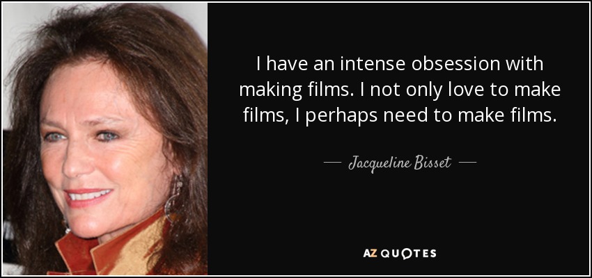 I have an intense obsession with making films. I not only love to make films, I perhaps need to make films. - Jacqueline Bisset