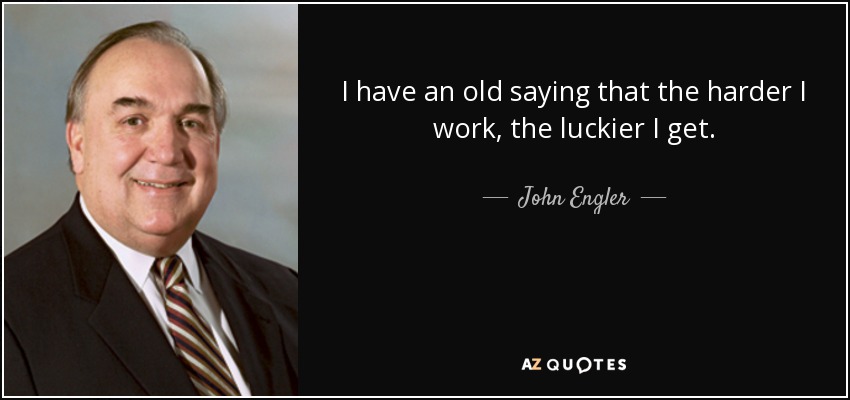 I have an old saying that the harder I work, the luckier I get. - John Engler