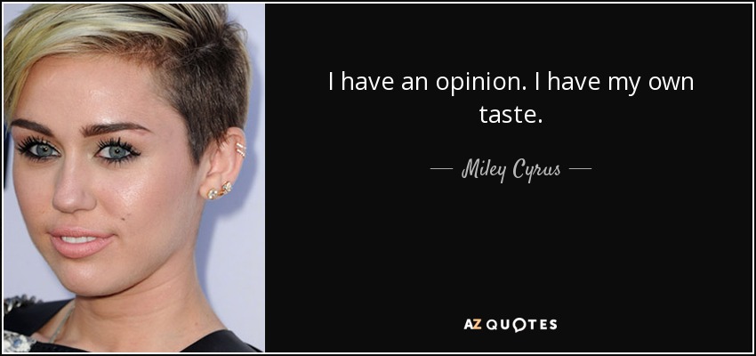 I have an opinion. I have my own taste. - Miley Cyrus