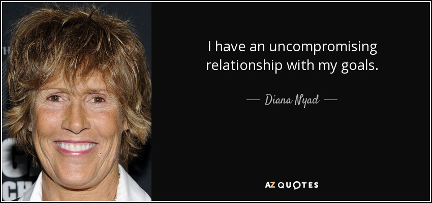 I have an uncompromising relationship with my goals. - Diana Nyad